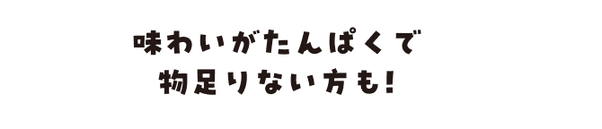 味わいがたんぱくで物足りない方も!