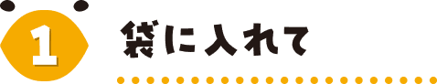 1 袋に入れて