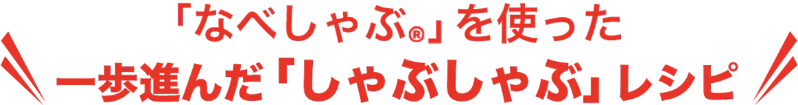 「なべしゃぶ」を使った一歩進んだ「しゃぶしゃぶ」レシピ