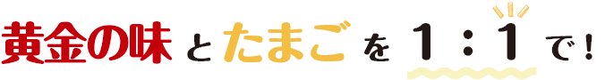 黄金の味とたまごを1:1で！